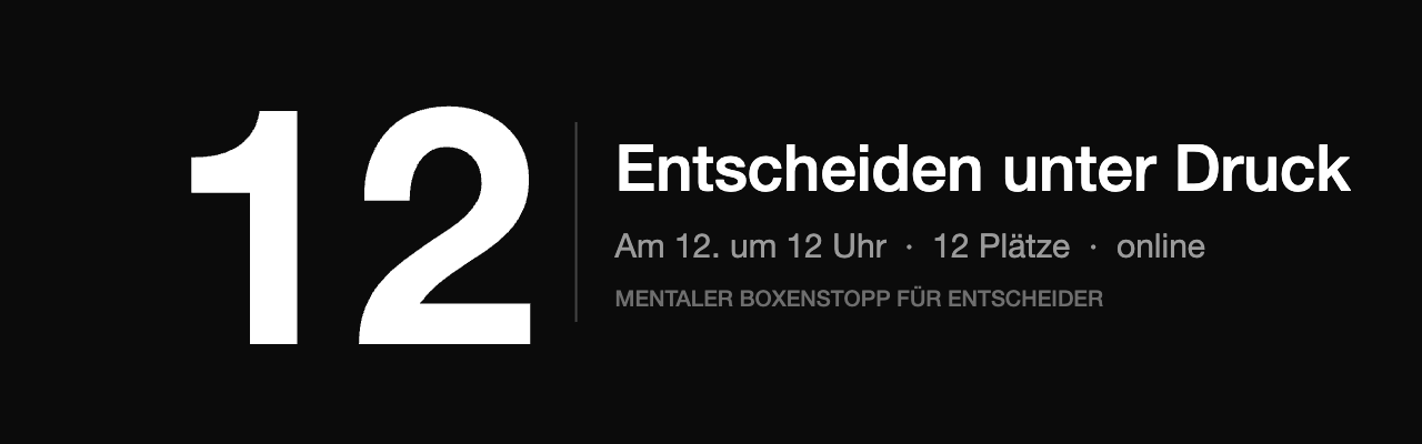 12 – Entscheiden unter Druck. Am 12. um 12 Uhr, 12 Plätze, online. Mentaler Boxenstopp für Entscheider