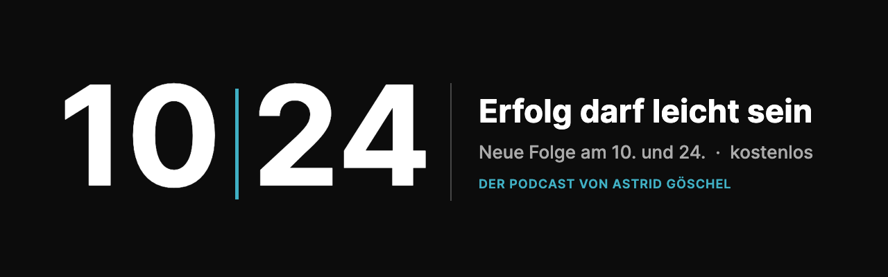 10 und 24: Erfolg darf leicht sein. Neue Folge am 10. und 24., kostenlos. Der Podcast von Astrid Göschel